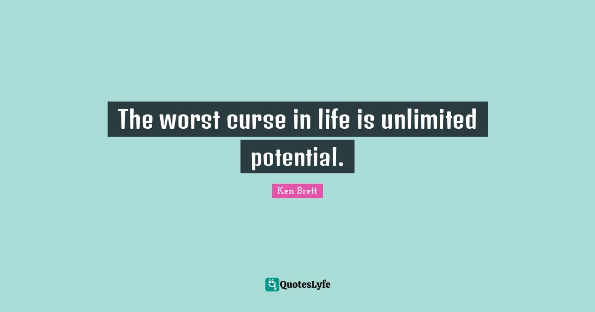 Unlimited Potential Quotes: "The worst curse in life is unlimited potential."