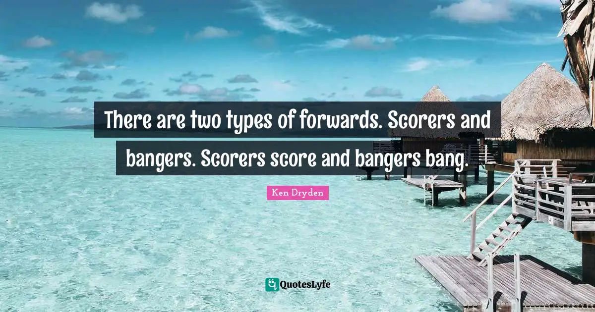 Hockey Quotes: "There are two types of forwards. Scorers and bangers. Scorers score and bangers bang."