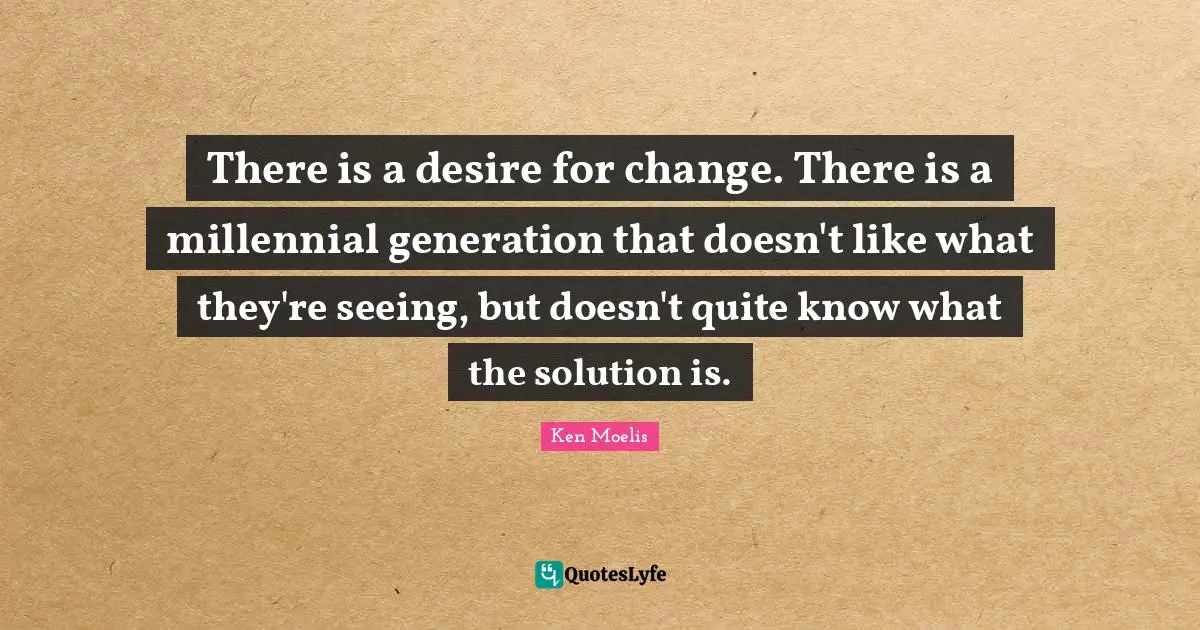 Seeing Quotes: "There is a desire for change. There is a millennial generation that doesn't like what they're seeing, but doesn't quite know what the solution is."