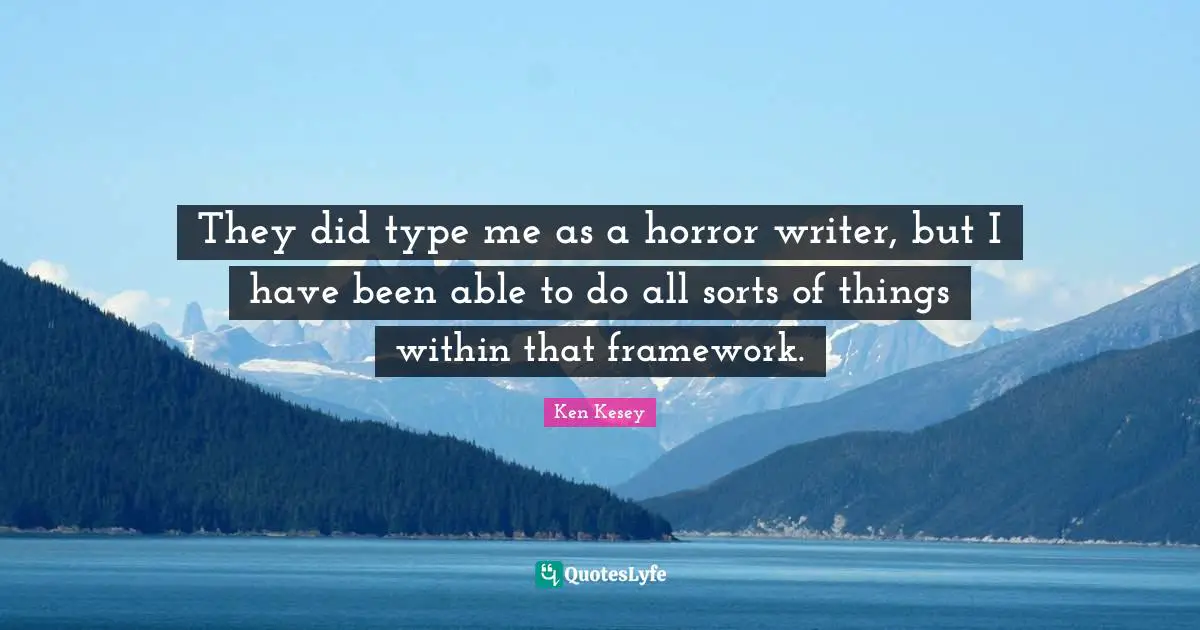 They did type me as a horror writer, but I have been able to do all sorts of things within that framework.