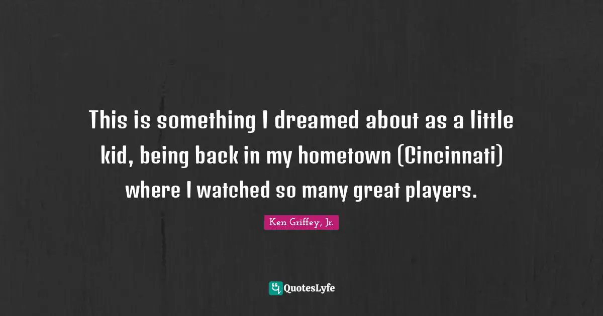 This is something I dreamed about as a little kid, being back in my hometown (Cincinnati) where I watched so many great players.