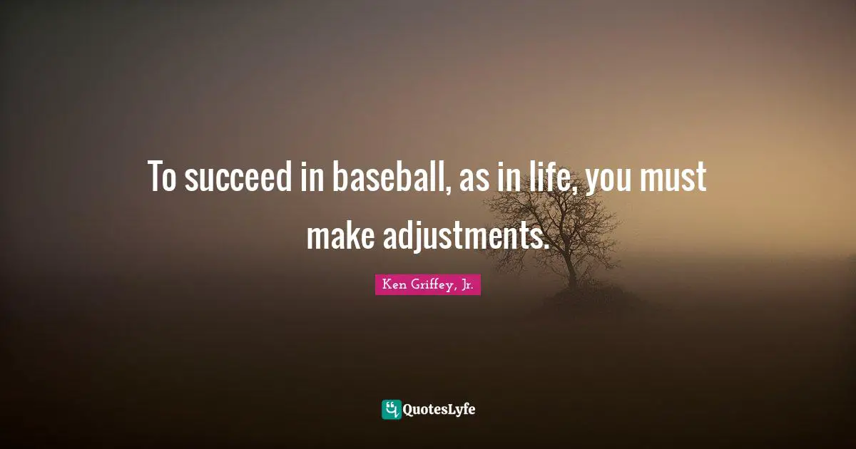 Baseball Quotes: "To succeed in baseball, as in life, you must make adjustments."
