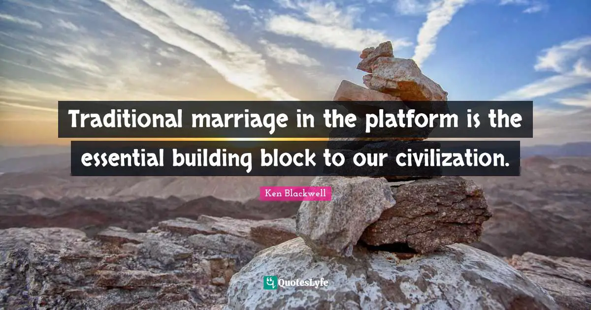 Ken Blackwell Quotes: "Traditional marriage in the platform is the essential building block to our civilization."