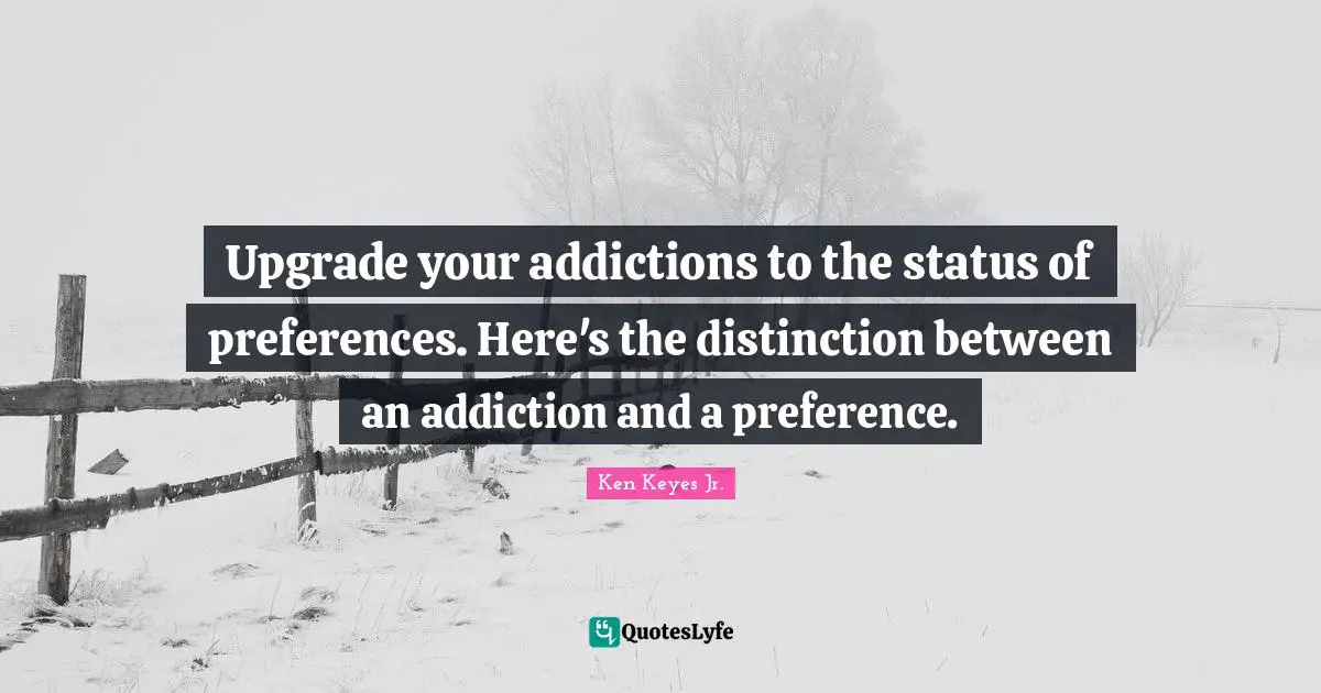 Distinction Quotes: "Upgrade your addictions to the status of preferences. Here's the distinction between an addiction and a preference."
