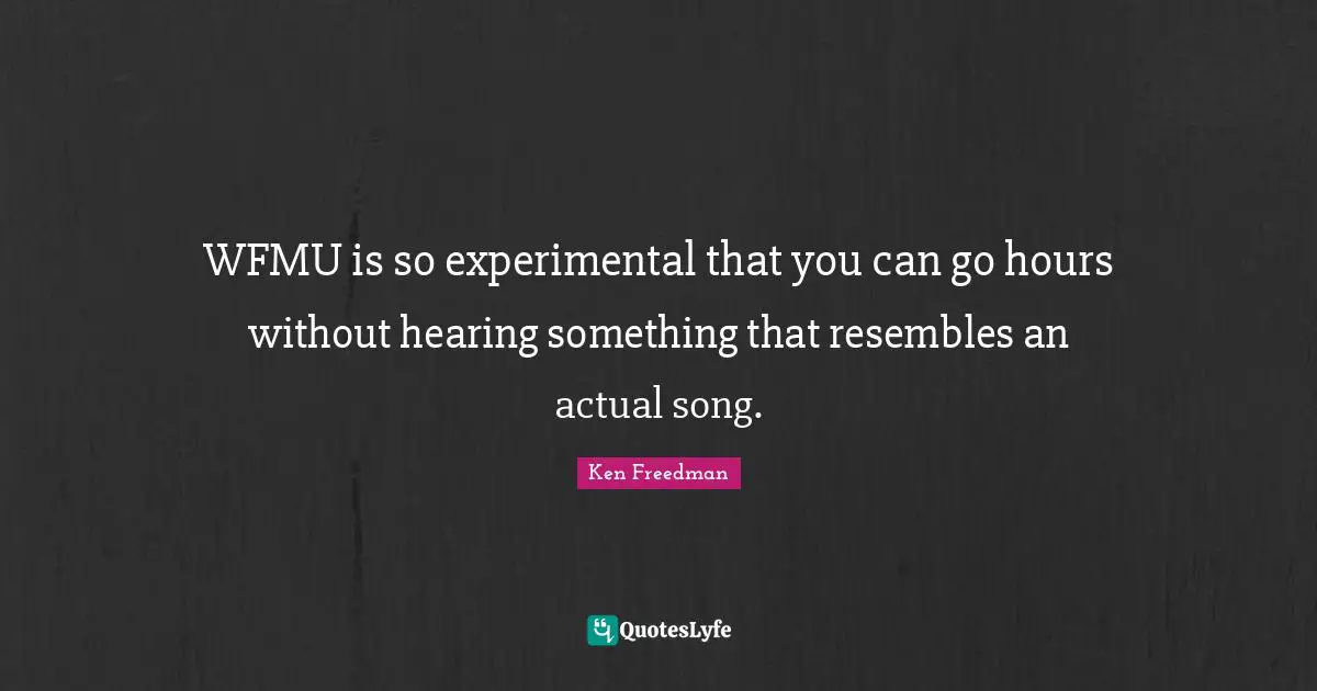 WFMU is so experimental that you can go hours without hearing something that resembles an actual song.