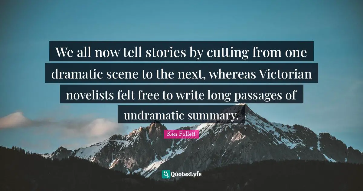 Passages Quotes: "We all now tell stories by cutting from one dramatic scene to the next, whereas Victorian novelists felt free to write long passages of undramatic summary."