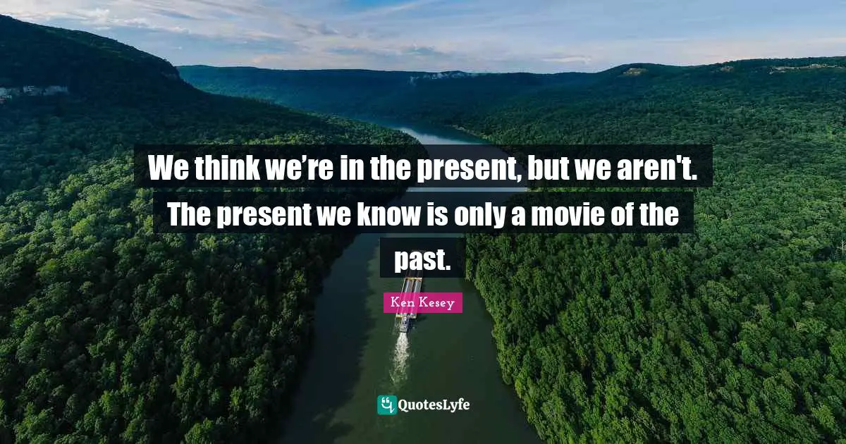 Kool Aid Quotes: "We think we’re in the present, but we aren't. The present we know is only a movie of the past."