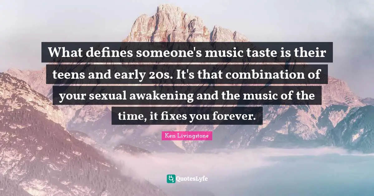 What defines someone's music taste is their teens and early 20s. It's that combination of your sexual awakening and the music of the time, it fixes you forever.