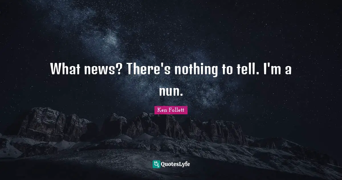 What news? There's nothing to tell. I'm a nun.