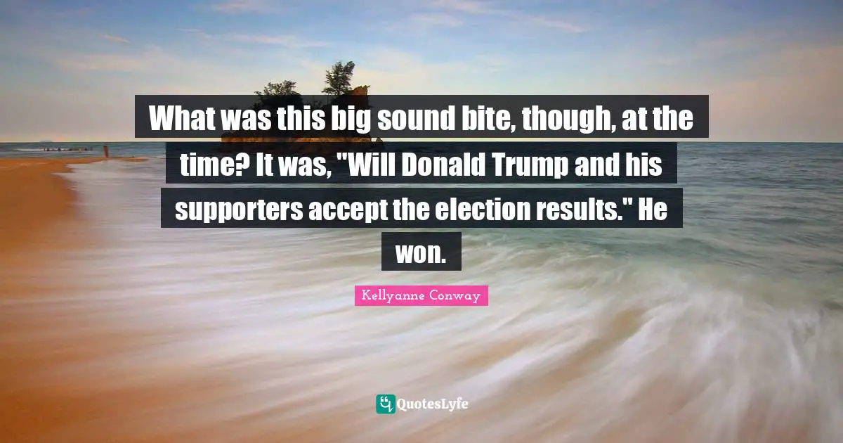 What was this big sound bite, though, at the time? It was, "Will Donald Trump and his supporters accept the election results." He won.