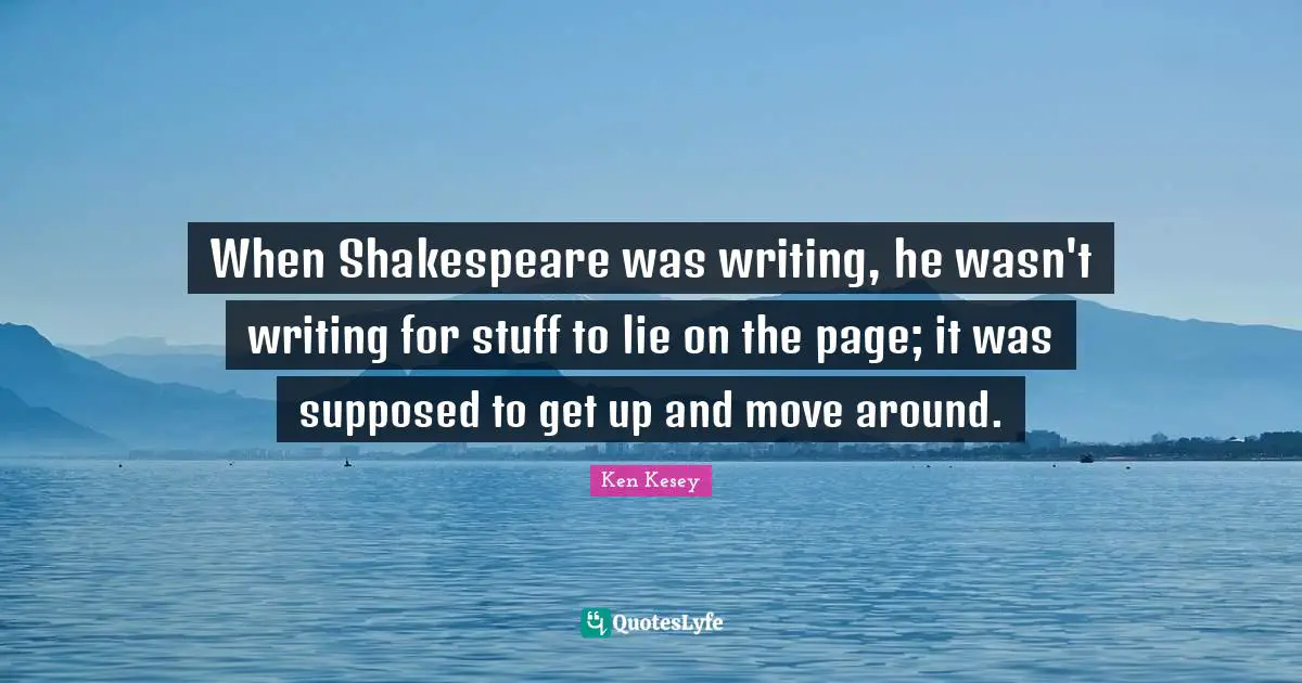 When Shakespeare was writing, he wasn't writing for stuff to lie on the page; it was supposed to get up and move around.