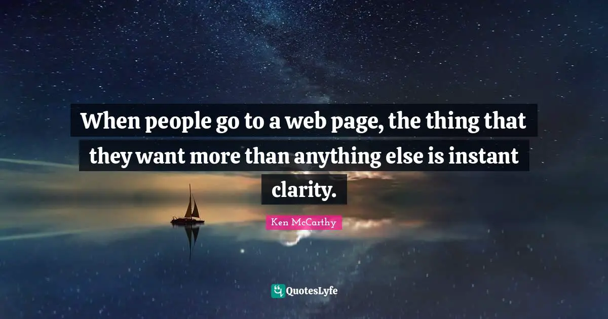 Ken McCarthy Quotes: "When people go to a web page, the thing that they want more than anything else is instant clarity."