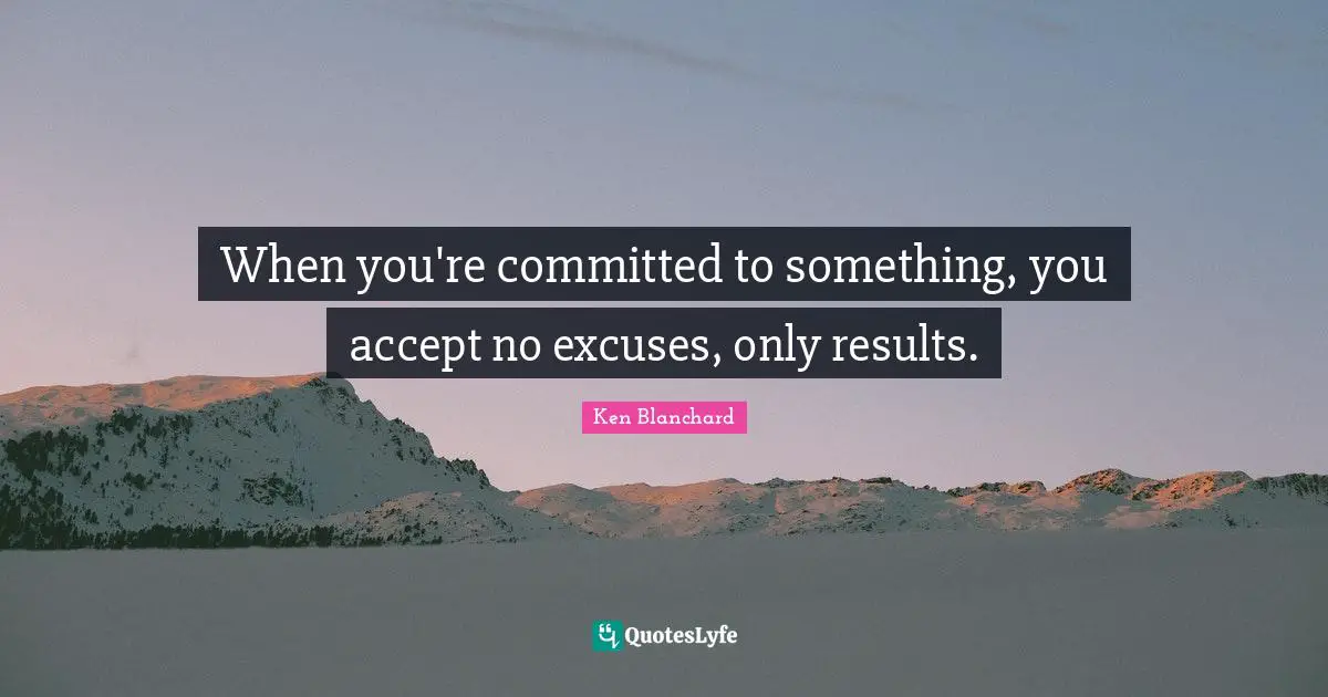 Excuses Quotes: "When you're committed to something, you accept no excuses, only results."