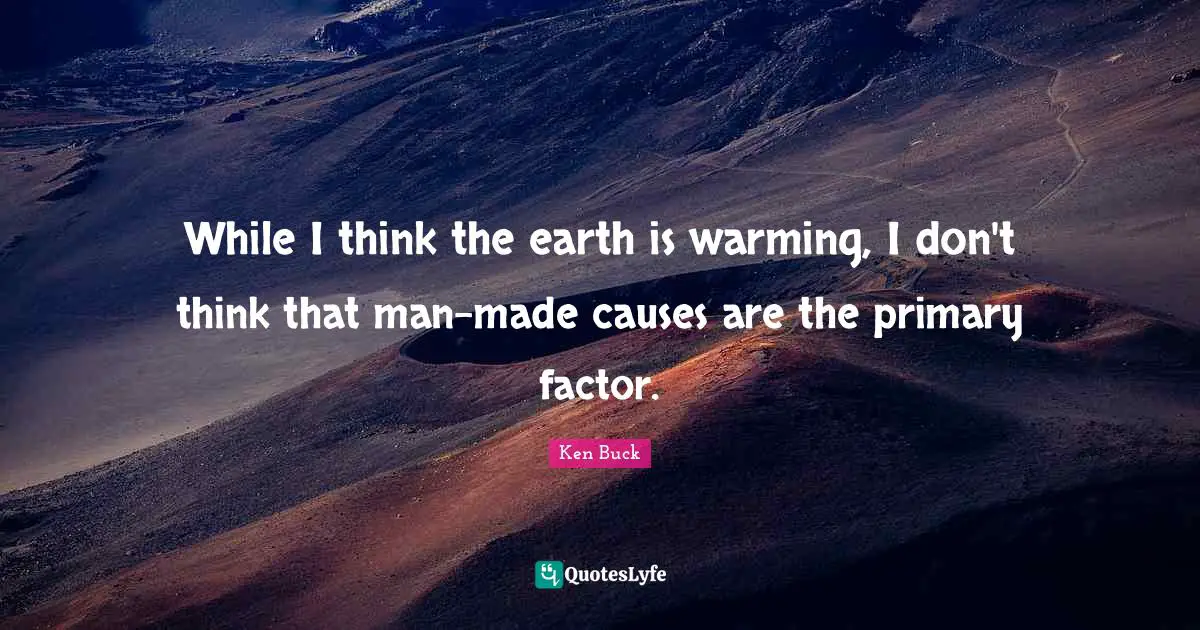 While I think the earth is warming, I don't think that man-made causes are the primary factor.