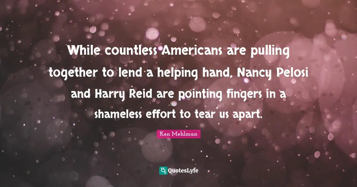 While countless Americans are pulling together to lend a helping hand, Nancy Pelosi and Harry Reid are pointing fingers in a shameless effort to tear us apart.