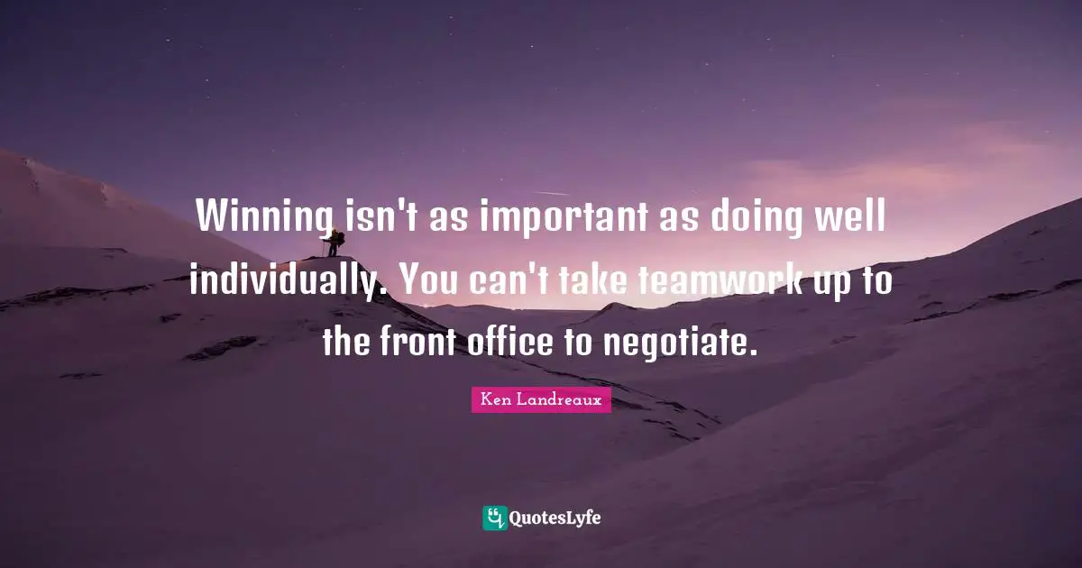 Winning isn't as important as doing well individually. You can't take teamwork up to the front office to negotiate.
