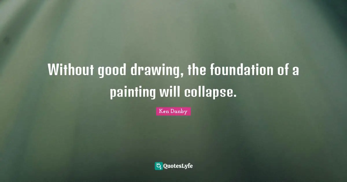 Without good drawing, the foundation of a painting will collapse.