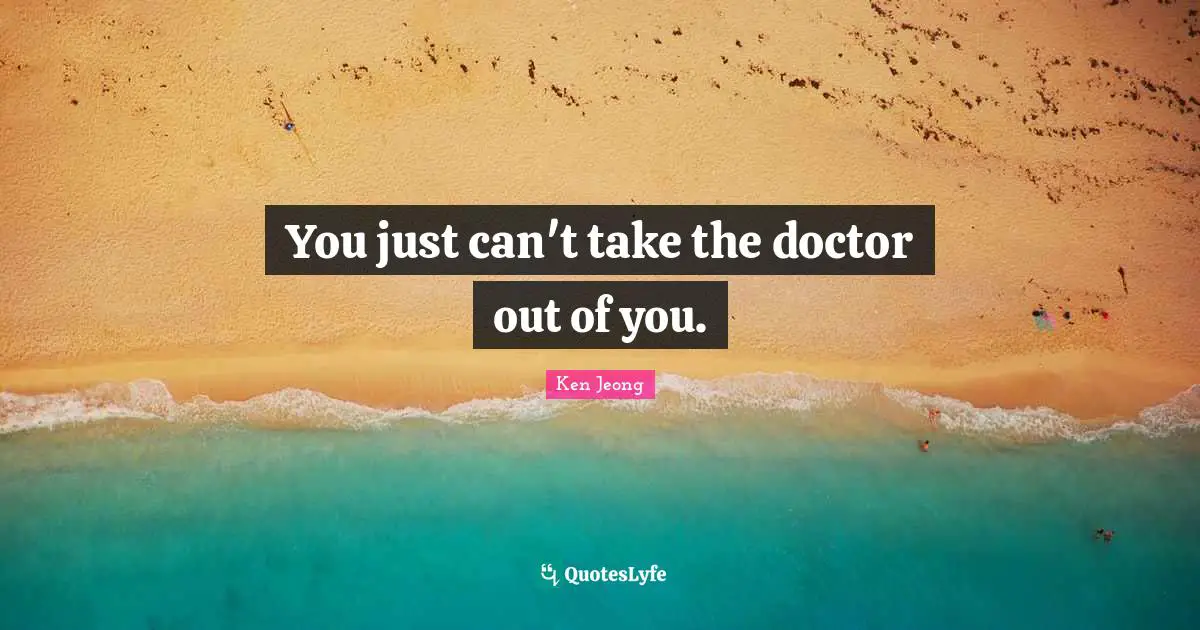 You just can't take the doctor out of you.