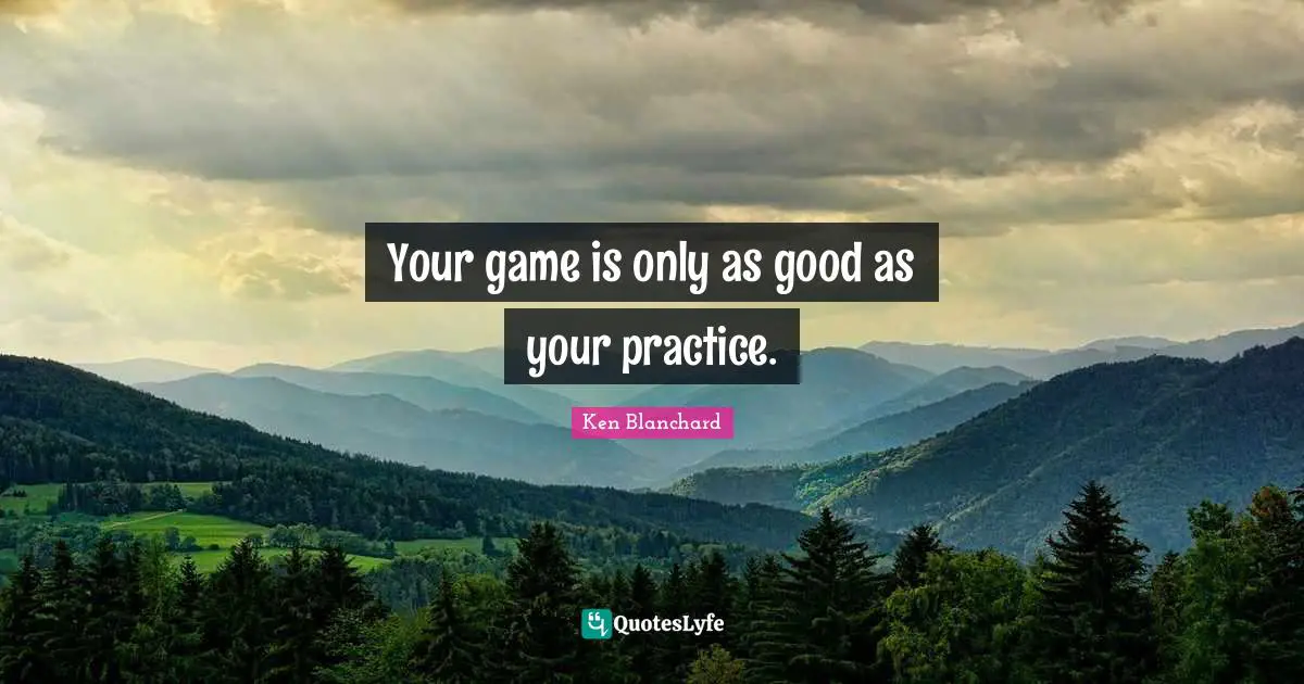 Your game is only as good as your practice.