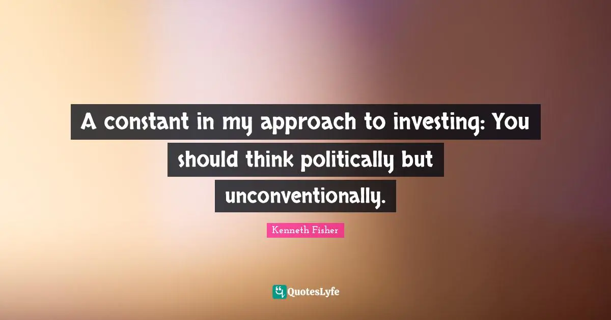 A constant in my approach to investing: You should think politically but unconventionally.