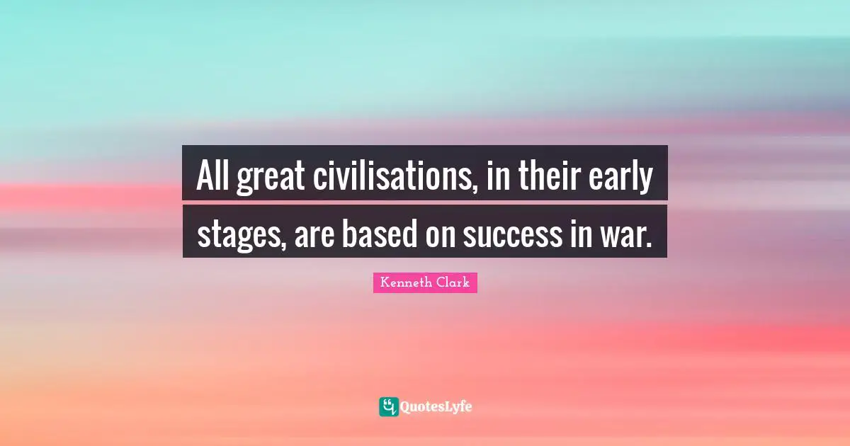 All great civilisations, in their early stages, are based on success in war.