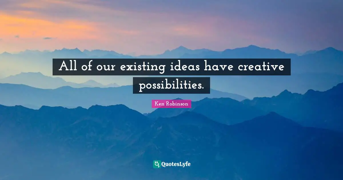 All of our existing ideas have creative possibilities.