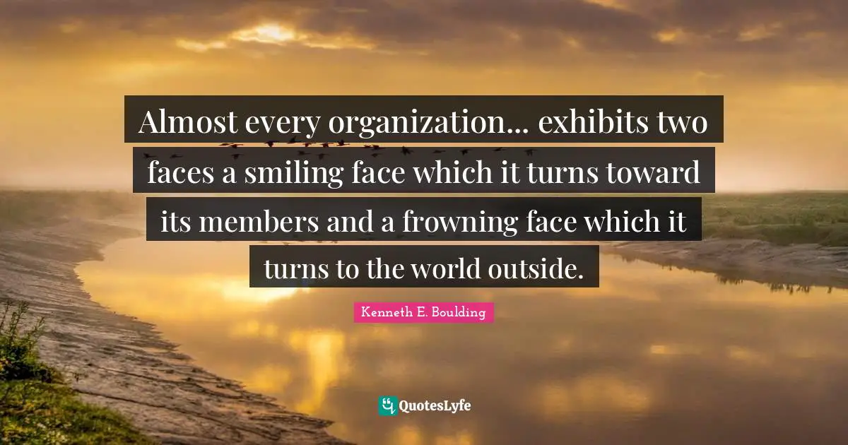 Almost every organization... exhibits two faces a smiling face which it turns toward its members and a frowning face which it turns to the world outside.