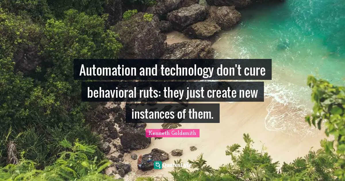 Automation Quotes: "Automation and technology don't cure behavioral ruts: they just create new instances of them."