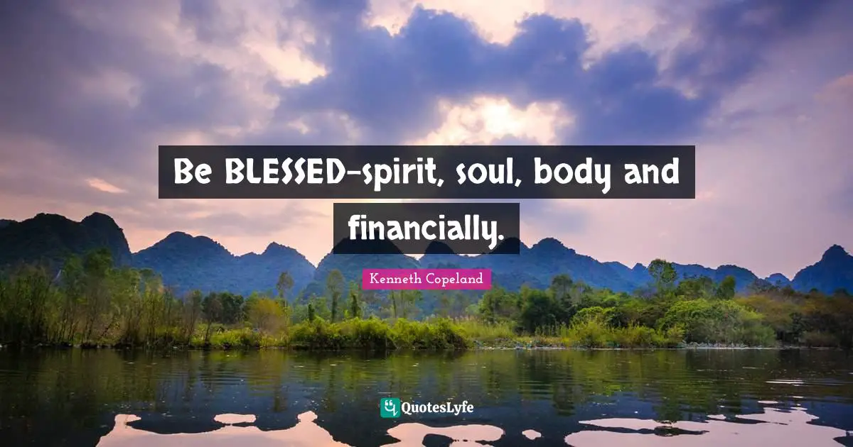 Be BLESSED-spirit, soul, body and financially.