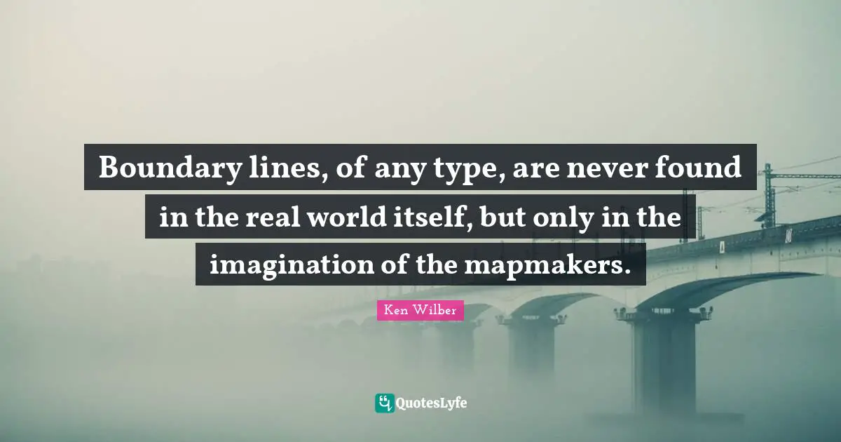 Type Quotes: "Boundary lines, of any type, are never found in the real world itself, but only in the imagination of the mapmakers."