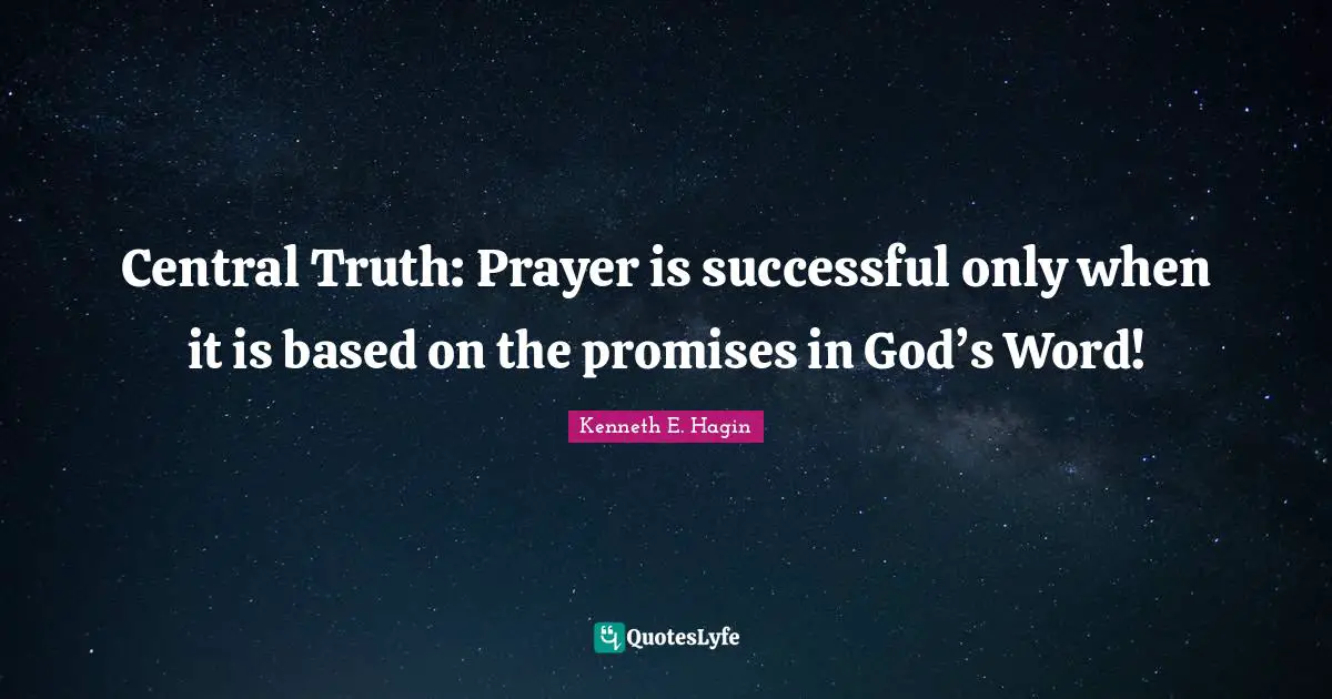 Truth Quotes: "Central Truth: Prayer is successful only when it is based on the promises in God’s Word!"