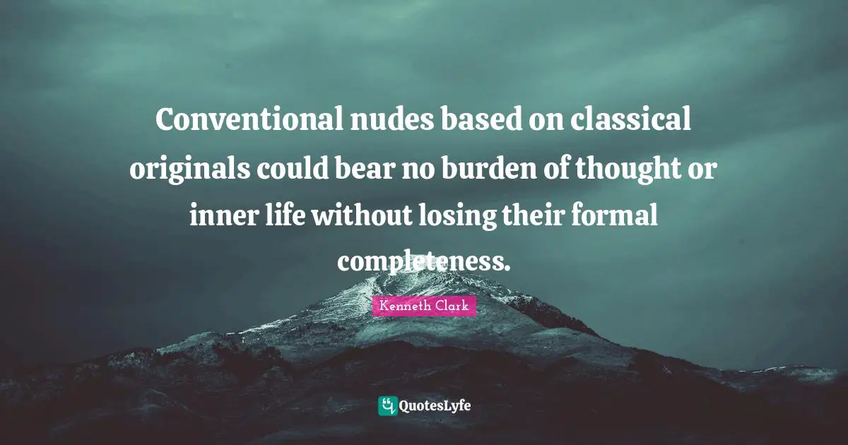Conventional nudes based on classical originals could bear no burden of thought or inner life without losing their formal completeness.