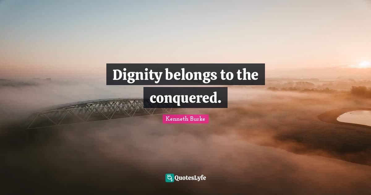 Dignity belongs to the conquered.