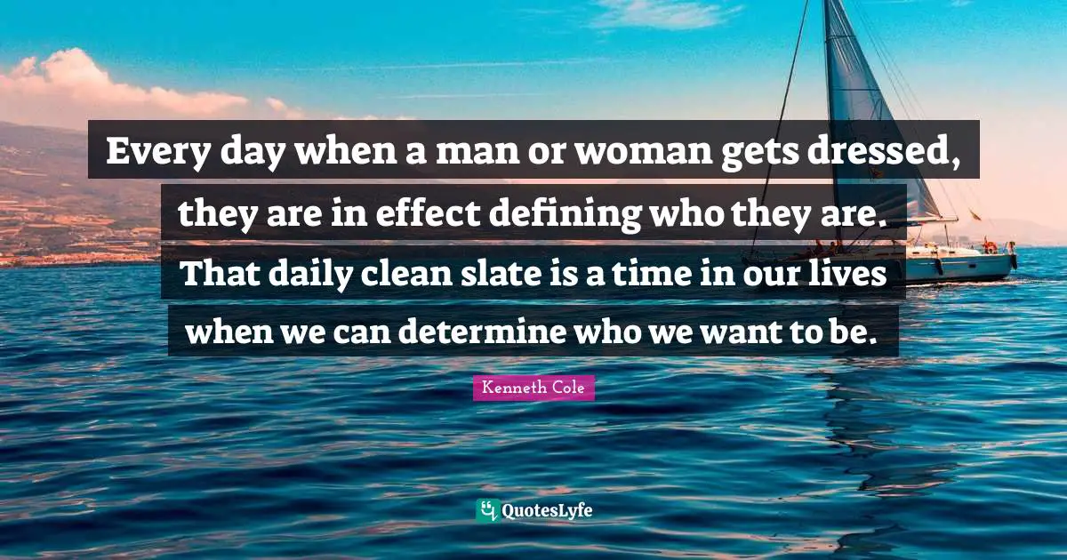 Every day when a man or woman gets dressed, they are in effect defining who they are. That daily clean slate is a time in our lives when we can determine who we want to be.