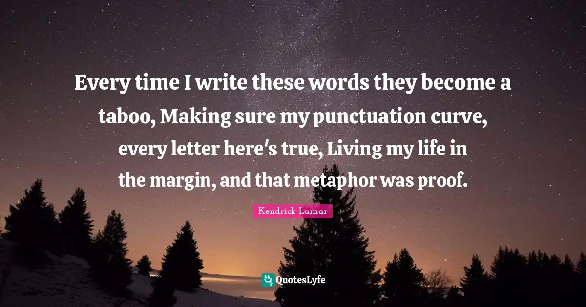 Curves Quotes: "Every time I write these words they become a taboo, Making sure my punctuation curve, every letter here's true, Living my life in the margin, and that metaphor was proof."