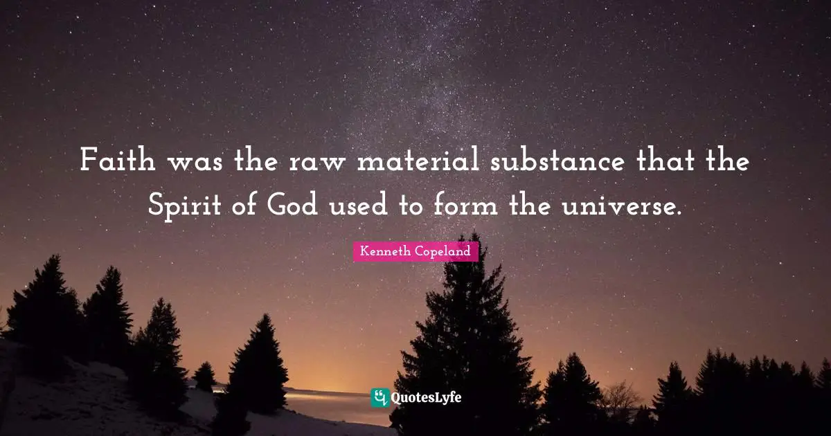 Faith was the raw material substance that the Spirit of God used to form the universe.