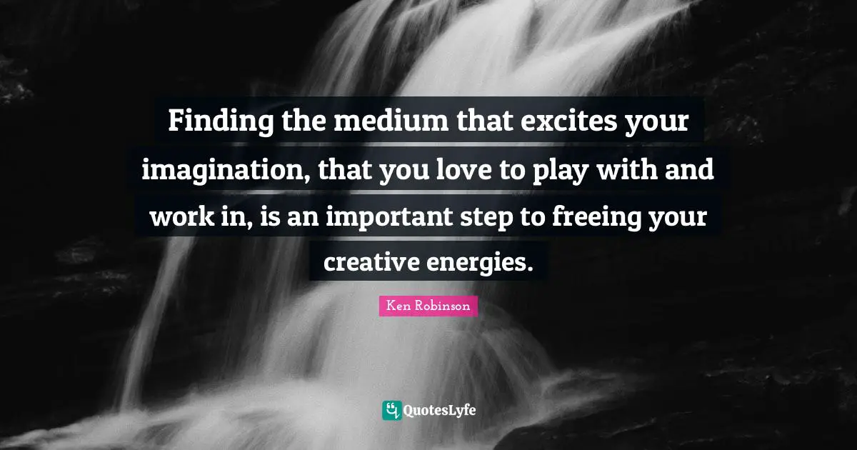 Finding the medium that excites your imagination, that you love to play with and work in, is an important step to freeing your creative energies.