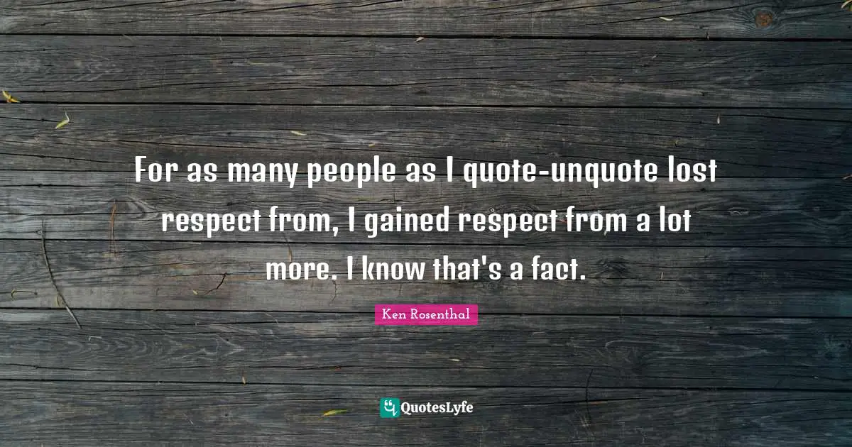 For as many people as I quote-unquote lost respect from, I gained respect from a lot more. I know that's a fact.