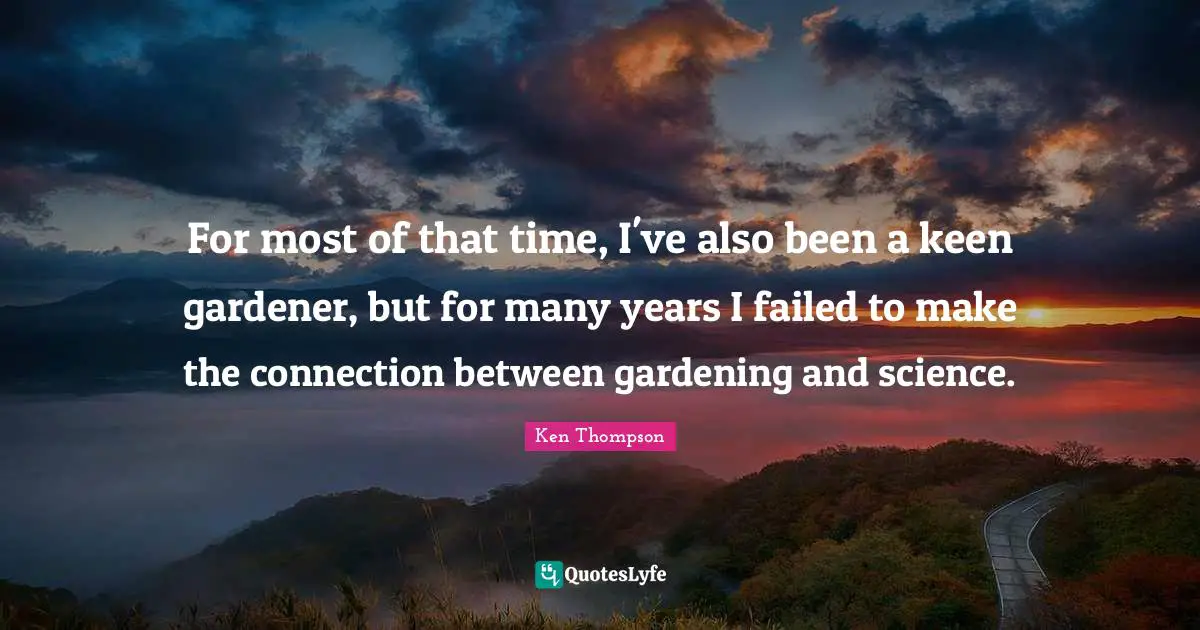 For most of that time, I've also been a keen gardener, but for many years I failed to make the connection between gardening and science.
