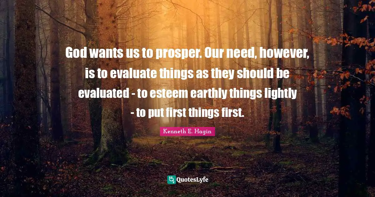 Esteem Quotes: "God wants us to prosper. Our need, however, is to evaluate things as they should be evaluated - to esteem earthly things lightly - to put first things first."