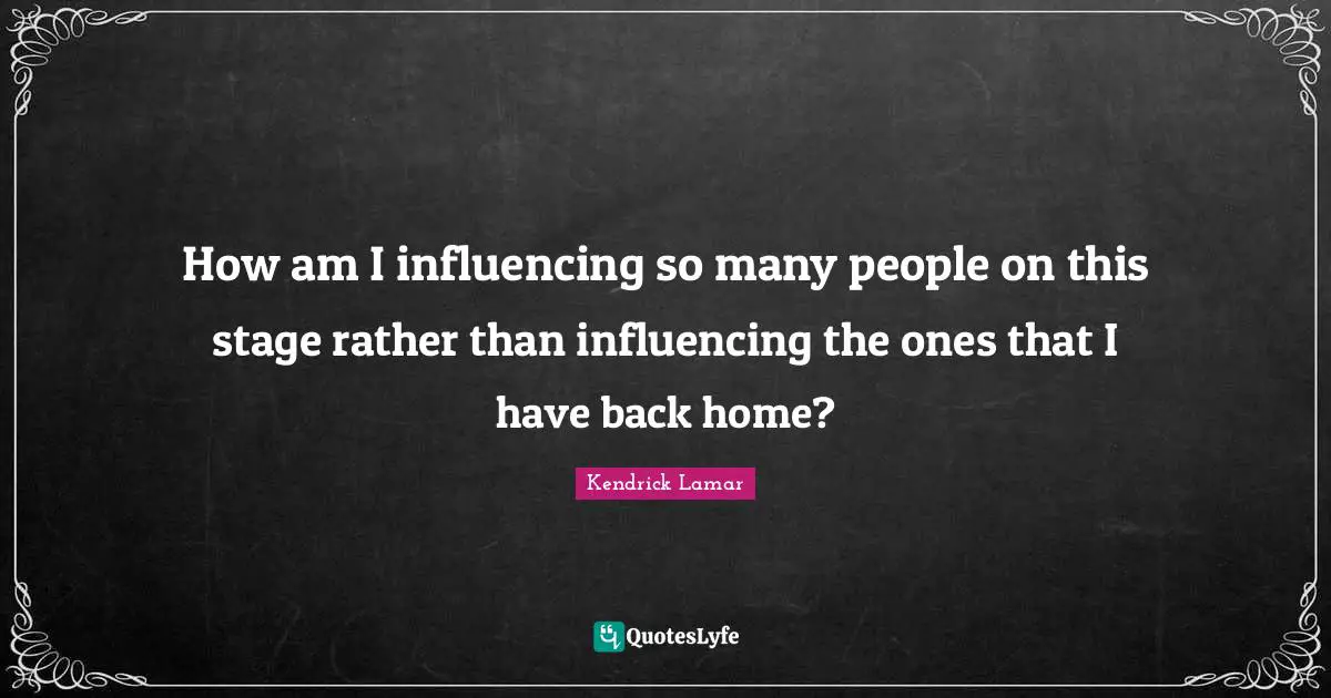 How am I influencing so many people on this stage rather than influencing the ones that I have back home?