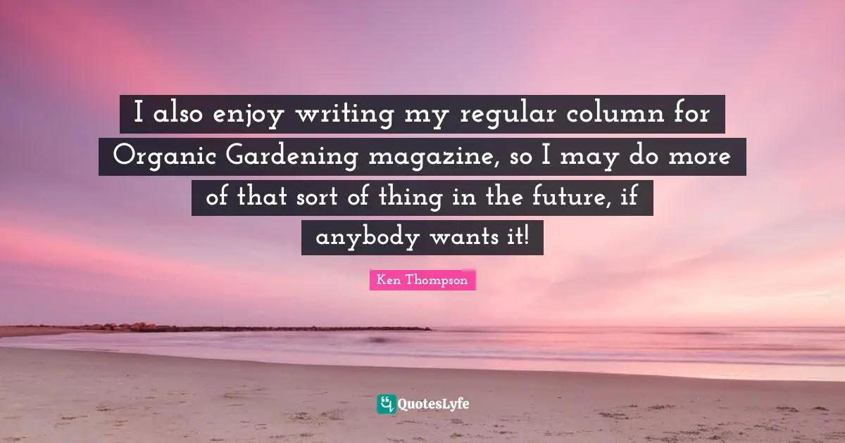 I also enjoy writing my regular column for Organic Gardening magazine, so I may do more of that sort of thing in the future, if anybody wants it!