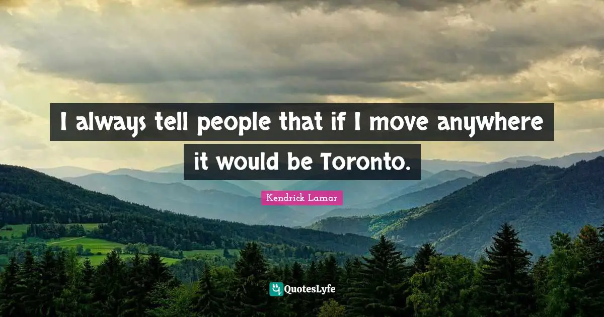 I always tell people that if I move anywhere it would be Toronto.