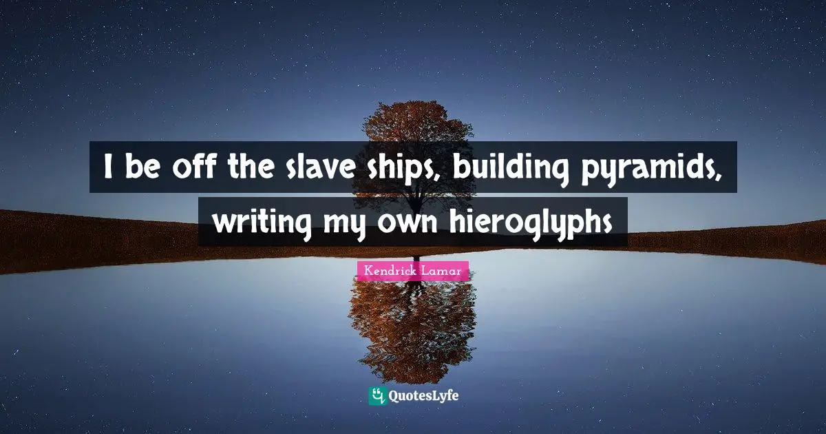 Ships Quotes: "I be off the slave ships, building pyramids, writing my own hieroglyphs"