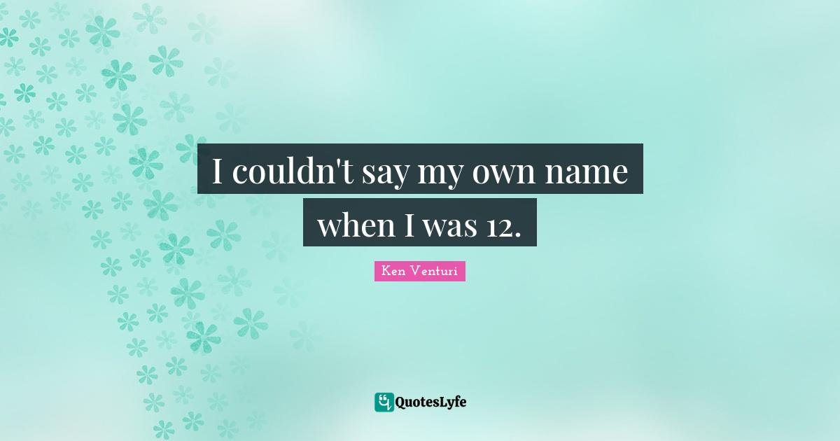 Ken Venturi Quotes: "I couldn't say my own name when I was 12."