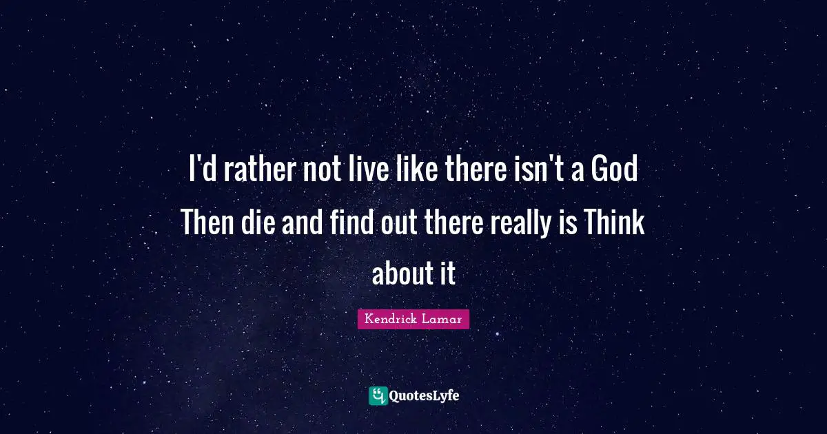Dies Quotes: "I'd rather not live like there isn't a God Then die and find out there really is Think about it"