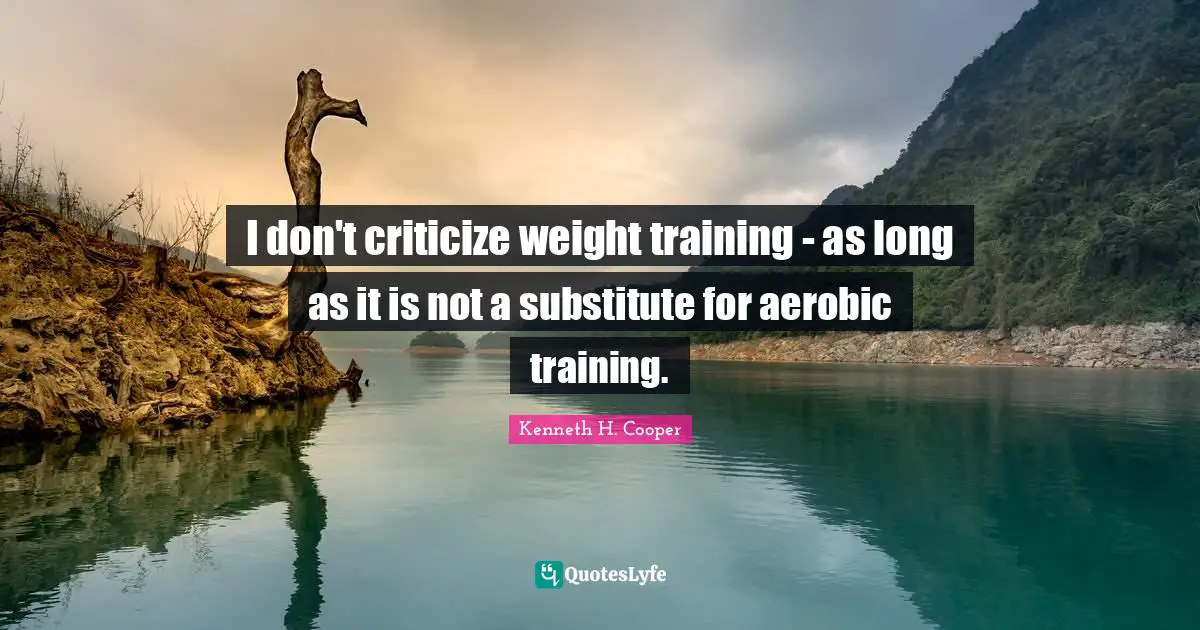 I don't criticize weight training - as long as it is not a substitute for aerobic training.