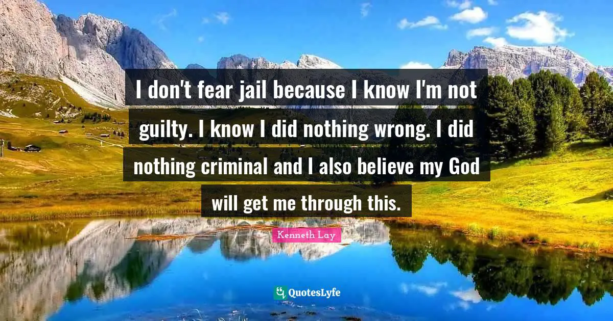 I don't fear jail because I know I'm not guilty. I know I did nothing wrong. I did nothing criminal and I also believe my God will get me through this.