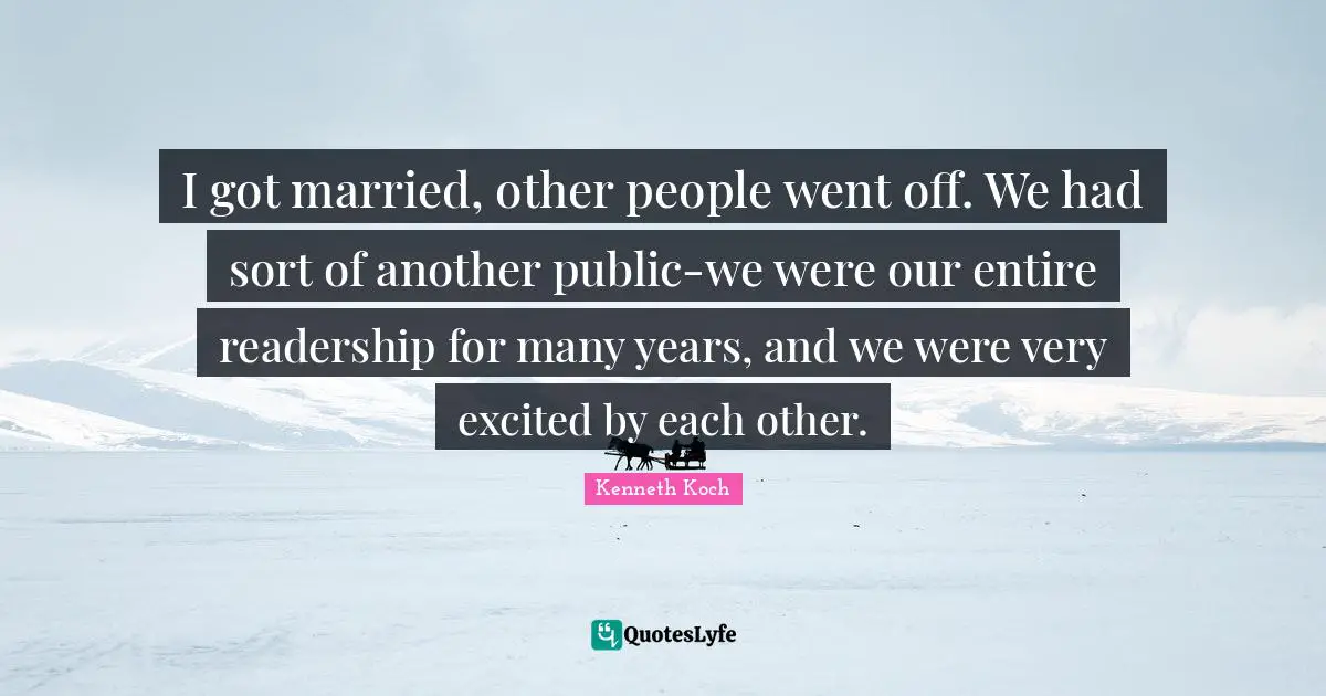 I got married, other people went off. We had sort of another public-we were our entire readership for many years, and we were very excited by each other.