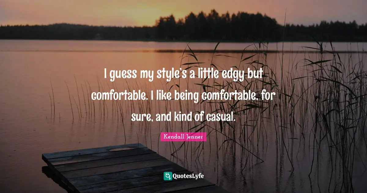 Comfortable Quotes: "I guess my style’s a little edgy but comfortable. I like being comfortable, for sure, and kind of casual."